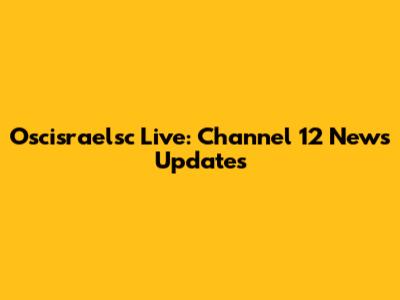 Oscisraelsc Live: Channel 12 News Updates