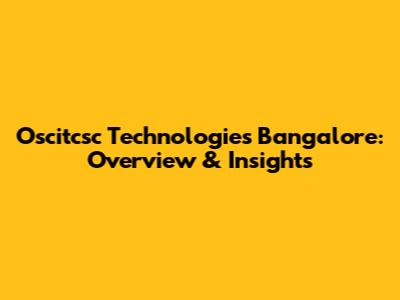 Oscitcsc Technologies Bangalore: Overview & Insights