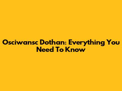Osciwansc Dothan: Everything You Need To Know