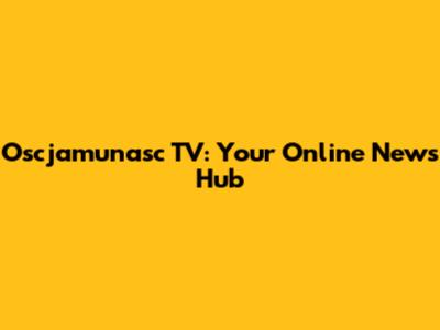 Oscjamunasc TV: Your Online News Hub