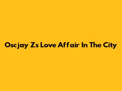 Oscjay Z's Love Affair In The City