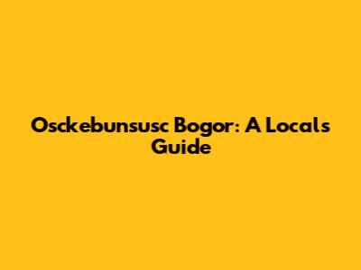 Osckebunsusc Bogor: A Local's Guide