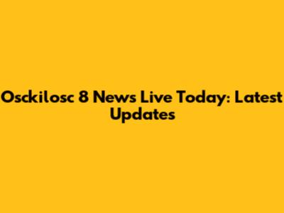 Osckilosc 8 News Live Today: Latest Updates