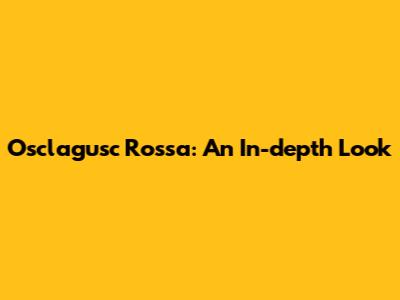 Osclagusc Rossa: An In-depth Look