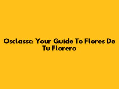 Osclassc: Your Guide To 'Flores De Tu Florero'