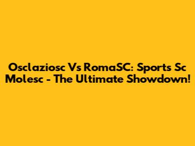 Osclaziosc Vs RomaSC: Sports Sc Molesc - The Ultimate Showdown!