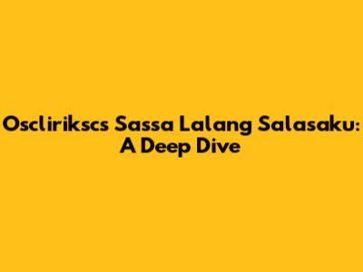 Oscliriksc's Sassa Lalang Salasaku: A Deep Dive
