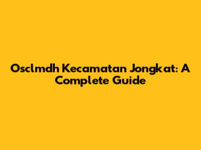 Osclmdh Kecamatan Jongkat: A Complete Guide