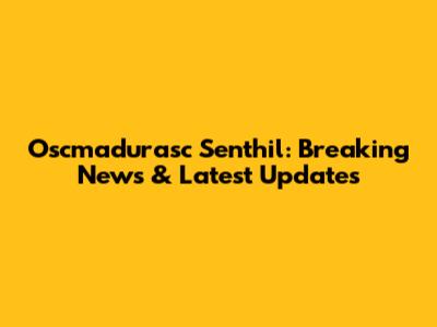 Oscmadurasc Senthil: Breaking News & Latest Updates