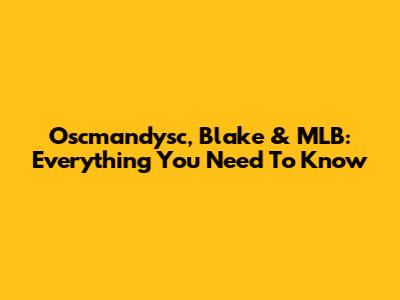 Oscmandysc, Blake & MLB: Everything You Need To Know