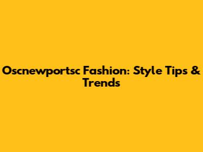 Oscnewportsc Fashion: Style Tips & Trends