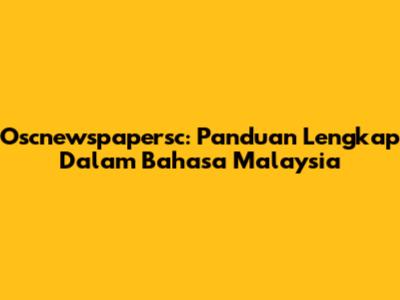 Oscnewspapersc: Panduan Lengkap Dalam Bahasa Malaysia