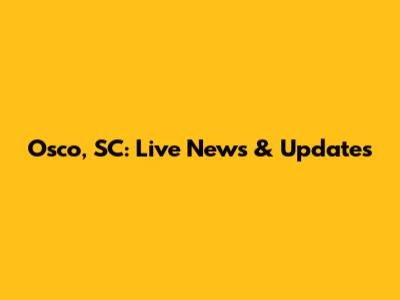 Osco, SC: Live News & Updates