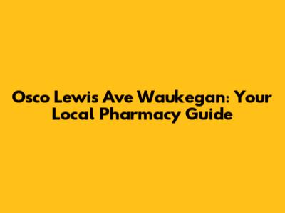 Osco Lewis Ave Waukegan: Your Local Pharmacy Guide