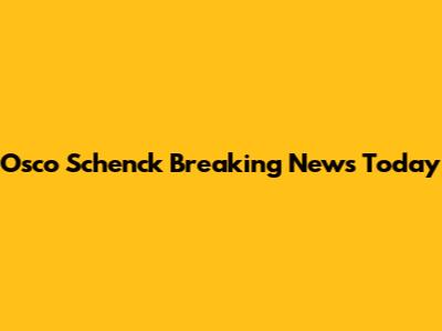 Osco Schenck Breaking News Today