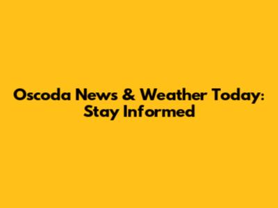 Oscoda News & Weather Today: Stay Informed