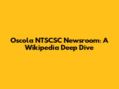 Oscola NTSCSC Newsroom: A Wikipedia Deep Dive