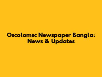 Oscolomsc Newspaper Bangla: News & Updates