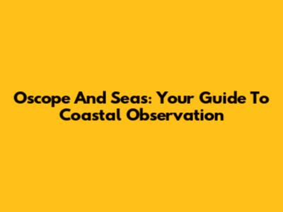 Oscope And Seas: Your Guide To Coastal Observation