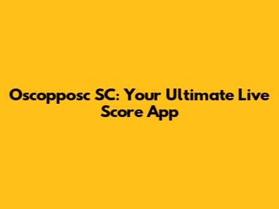 Oscopposc SC: Your Ultimate Live Score App