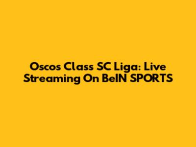 Oscos Class SC Liga: Live Streaming On BeIN SPORTS