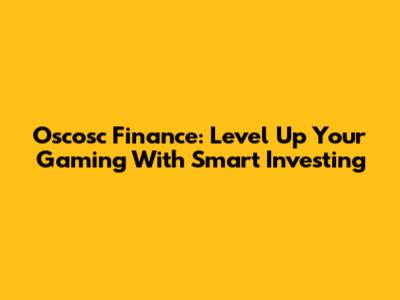 Oscosc Finance: Level Up Your Gaming With Smart Investing