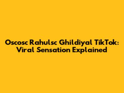 Oscosc Rahulsc Ghildiyal TikTok: Viral Sensation Explained