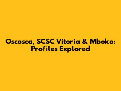 Oscosca, SCSC Vitoria & Mboko: Profiles Explored