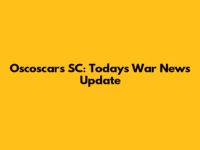 Oscoscars SC: Today's War News Update