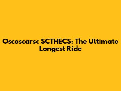 Oscoscarsc SCTHECS: The Ultimate Longest Ride