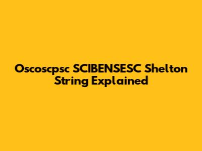 Oscoscpsc SCIBENSESC Shelton String Explained