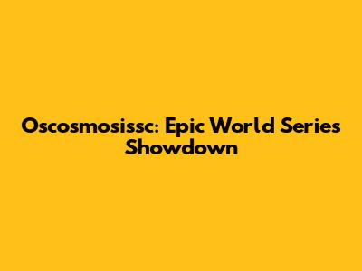Oscosmosissc: Epic World Series Showdown
