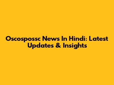 Oscospossc News In Hindi: Latest Updates & Insights