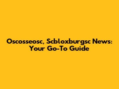 Oscosseosc, Scbloxburgsc News: Your Go-To Guide