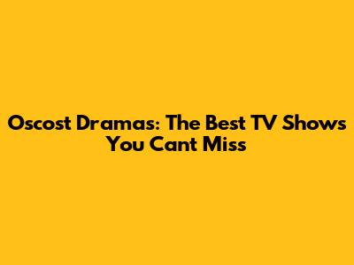 Oscost Dramas: The Best TV Shows You Can't Miss