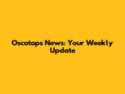 Oscotops News: Your Weekly Update