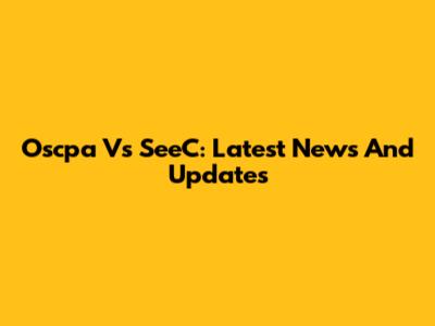 Oscpa Vs SeeC: Latest News And Updates