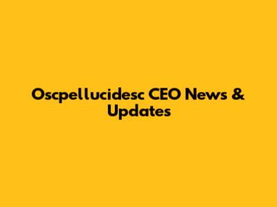Oscpellucidesc CEO News & Updates
