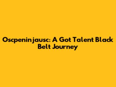 Oscpeninjausc: A Got Talent Black Belt Journey