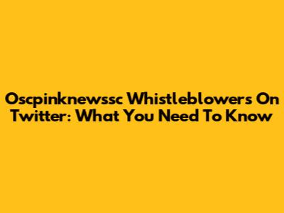 Oscpinknewssc Whistleblowers On Twitter: What You Need To Know