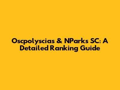 Oscpolyscias & NParks SC: A Detailed Ranking Guide
