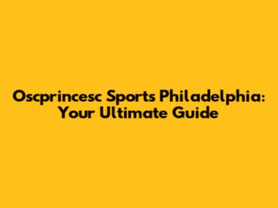 Oscprincesc Sports Philadelphia: Your Ultimate Guide