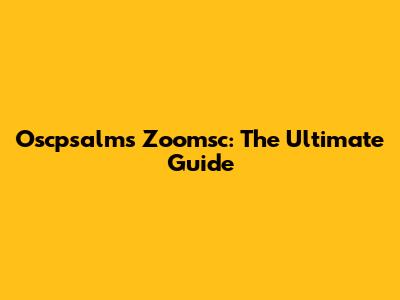 Oscpsalms Zoomsc: The Ultimate Guide