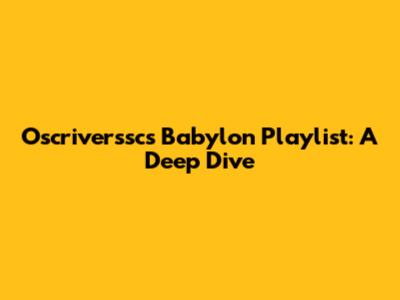 Oscriverssc's Babylon Playlist: A Deep Dive