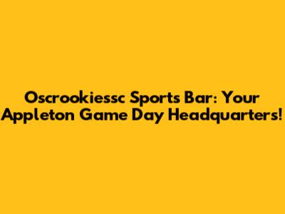 Oscrookiessc Sports Bar: Your Appleton Game Day Headquarters!