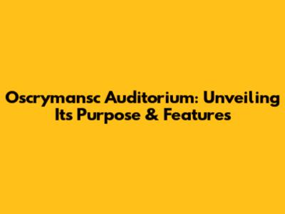 Oscrymansc Auditorium: Unveiling Its Purpose & Features