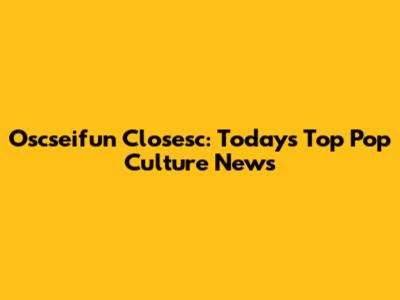 Oscseifun Closesc: Today's Top Pop Culture News