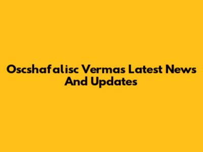 Oscshafalisc Verma's Latest News And Updates