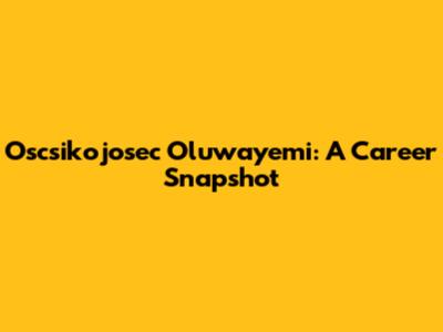 Oscsikojosec Oluwayemi: A Career Snapshot