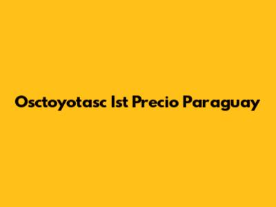 Osctoyotasc Ist Precio Paraguay